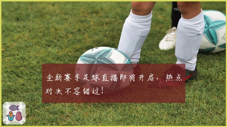 全新赛季足球直播即将开启，热点对决不容错过！