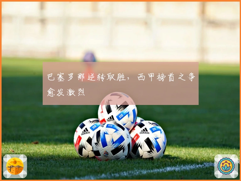 巴塞罗那逆转取胜，西甲榜首之争愈发激烈