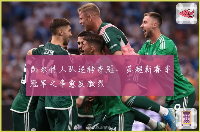 凯尔特人队逆转夺冠，苏超新赛季冠军之争愈发激烈