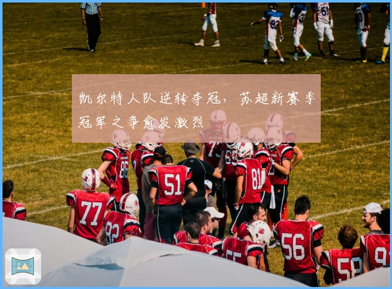 凯尔特人队逆转夺冠，苏超新赛季冠军之争愈发激烈