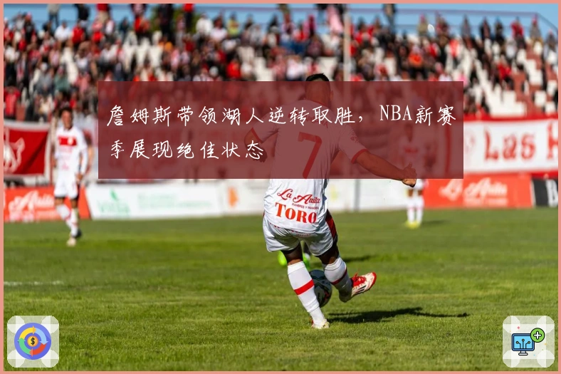 詹姆斯带领湖人逆转取胜，NBA新赛季展现绝佳状态