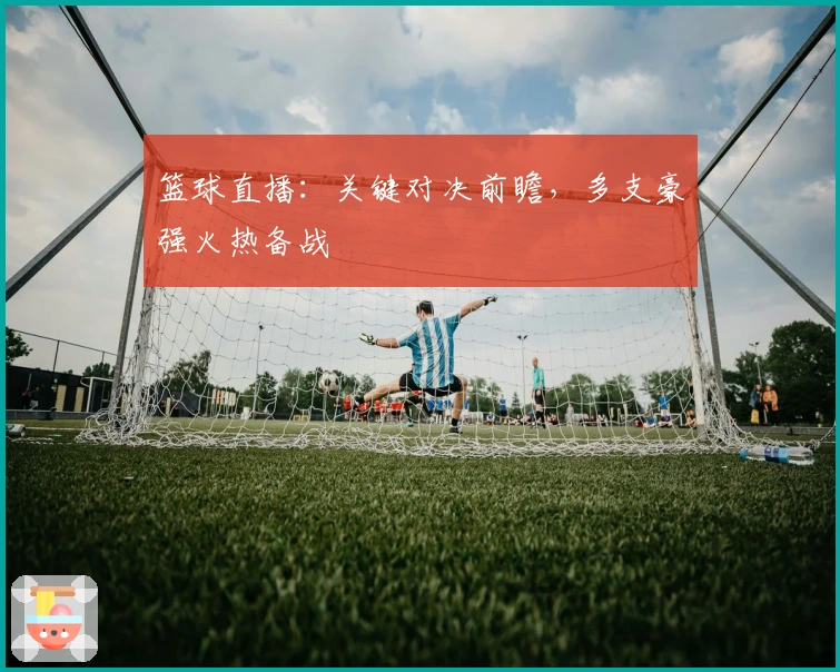 篮球直播：关键对决前瞻，多支豪强火热备战