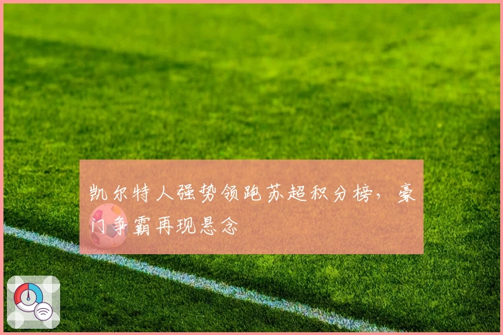 凯尔特人强势领跑苏超积分榜,豪门争霸再现悬念