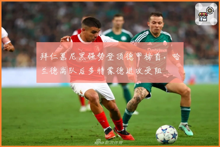 拜仁慕尼黑强势登顶德甲榜首，哈兰德离队后多特蒙德进攻受阻