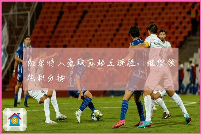 凯尔特人豪取苏超五连胜，继续领跑积分榜