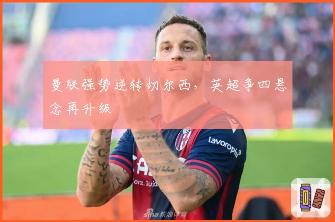 曼联强势逆转切尔西,英超争四悬念再升级