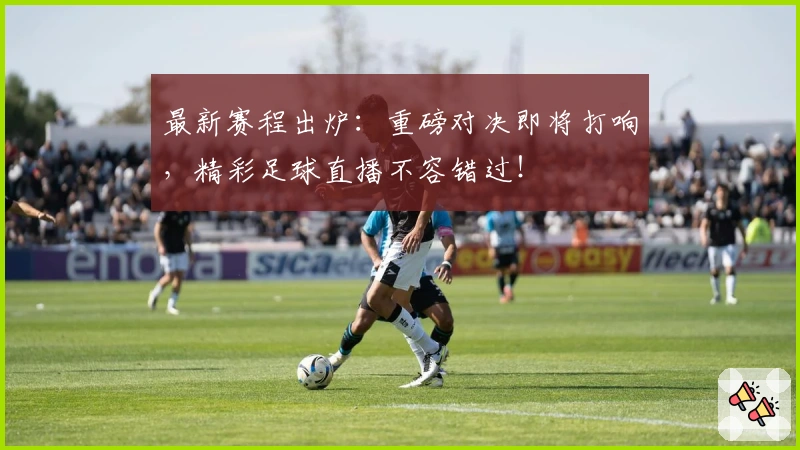 最新赛程出炉：重磅对决即将打响，精彩足球直播不容错过！