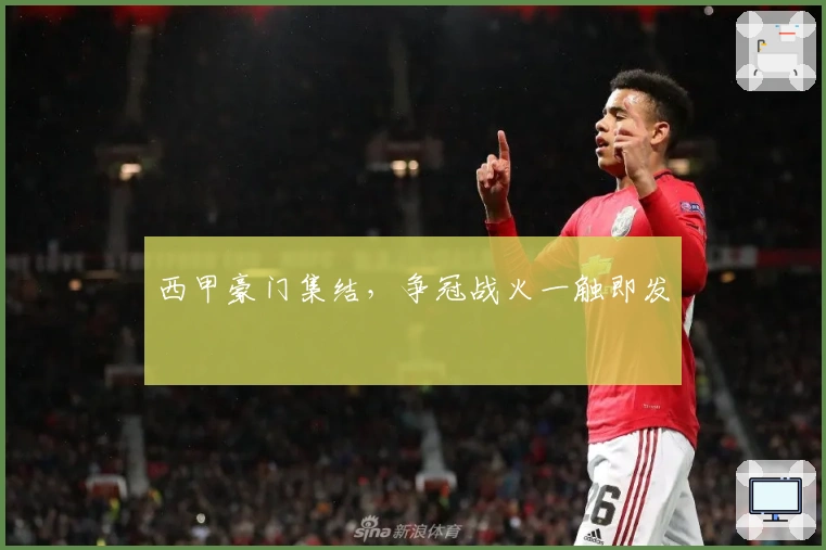 西甲豪门集结，争冠战火一触即发