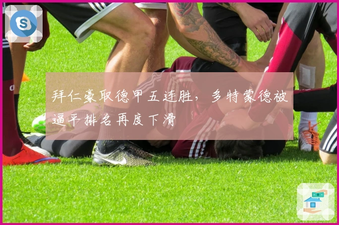 拜仁豪取德甲五连胜,多特蒙德被逼平排名再度下滑